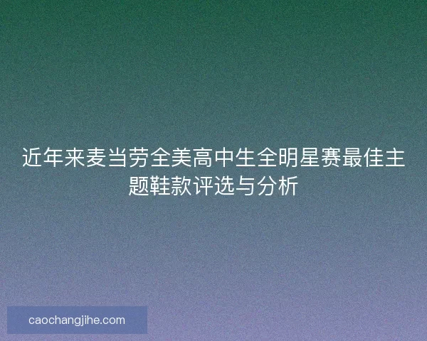 近年来麦当劳全美高中生全明星赛最佳主题鞋款评选与分析 近年来麦当劳全美高中生全明星赛最佳主题鞋款评选与分析