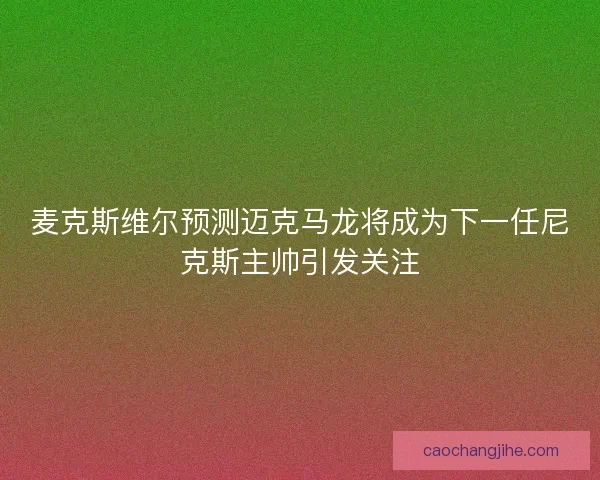麦克斯维尔预测迈克马龙将成为下一任尼克斯主帅引发关注