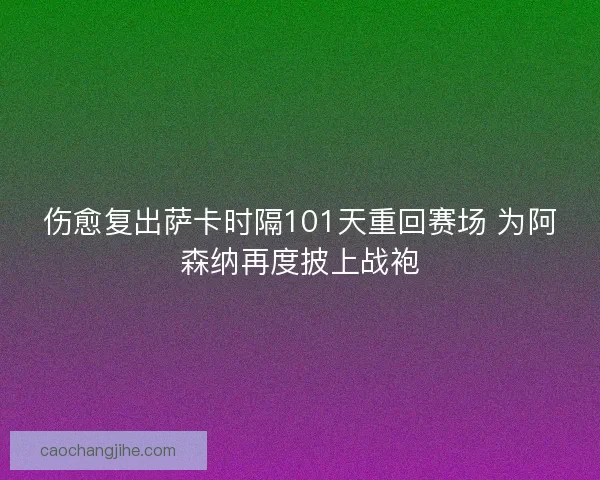 伤愈复出萨卡时隔101天重回赛场 为阿森纳再度披上战袍