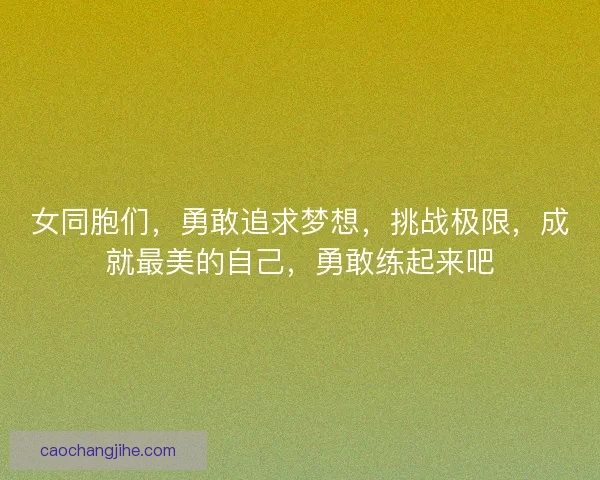 女同胞们，勇敢追求梦想，挑战极限，成就最美的自己，勇敢练起来吧