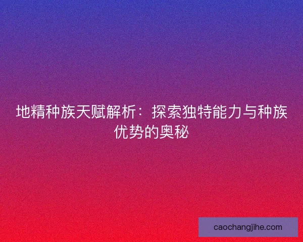 地精种族天赋解析：探索独特能力与种族优势的奥秘