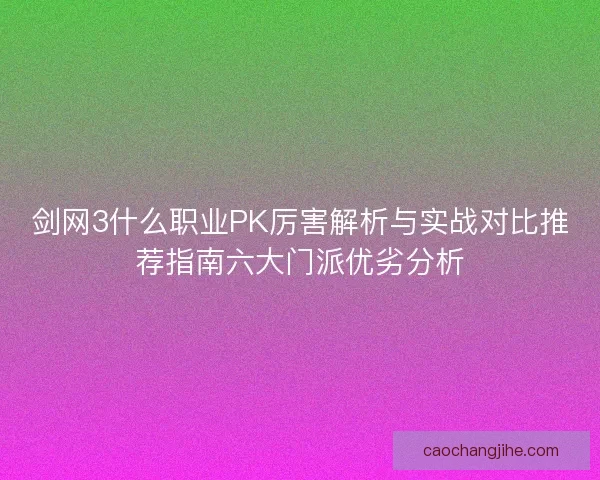剑网3什么职业PK厉害解析与实战对比推荐指南六大门派优劣分析