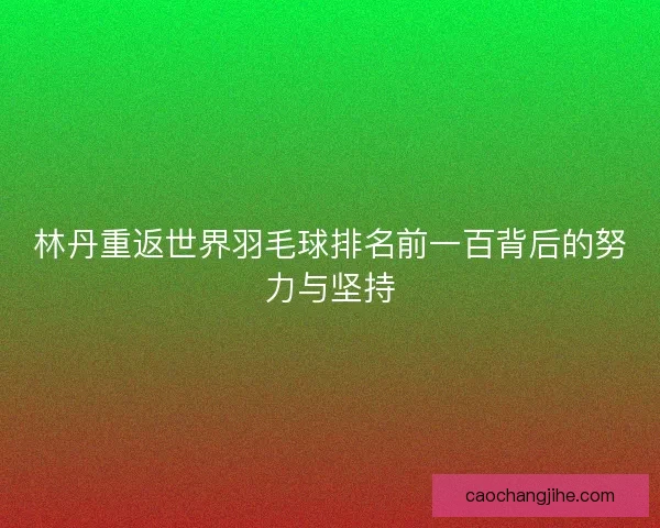 林丹重返世界羽毛球排名前一百背后的努力与坚持