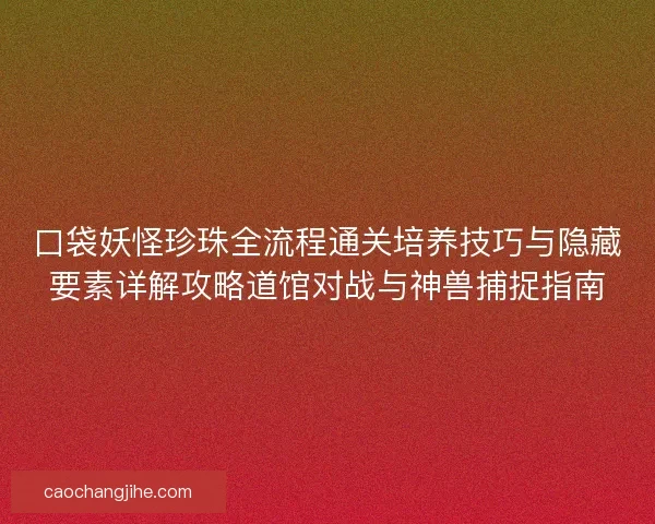 口袋妖怪珍珠全流程通关培养技巧与隐藏要素详解攻略道馆对战与神兽捕捉指南