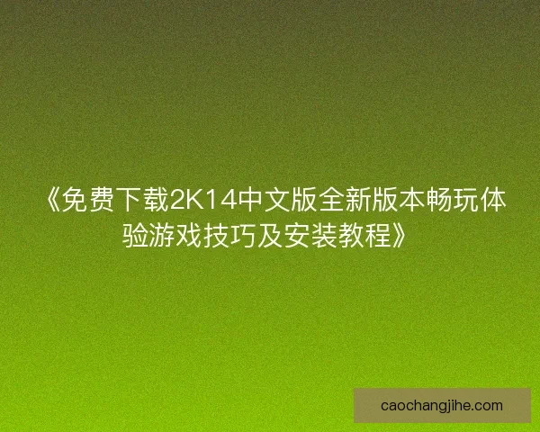 《免费下载2K14中文版全新版本畅玩体验游戏技巧及安装教程》
