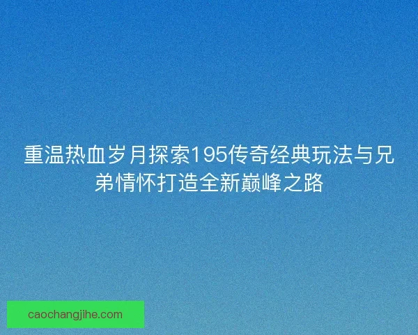 重温热血岁月探索195传奇经典玩法与兄弟情怀打造全新巅峰之路